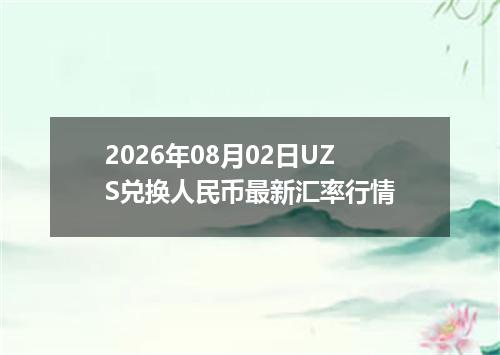 2026年08月02日UZS兑换人民币最新汇率行情