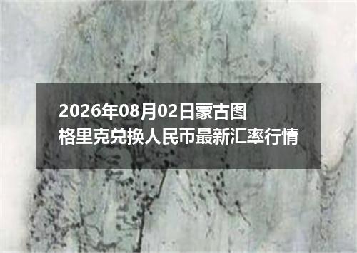 2026年08月02日蒙古图格里克兑换人民币最新汇率行情