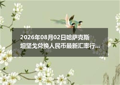 2026年08月02日哈萨克斯坦坚戈兑换人民币最新汇率行情