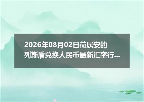 2026年08月02日荷属安的列斯盾兑换人民币最新汇率行情