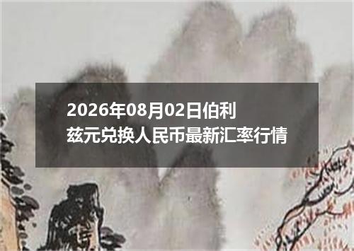 2026年08月02日伯利兹元兑换人民币最新汇率行情