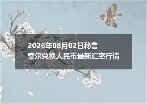 2026年08月02日秘鲁索尔兑换人民币最新汇率行情