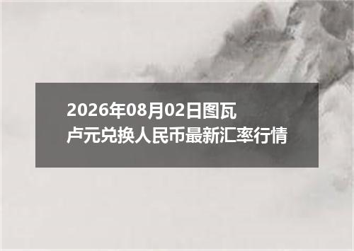 2026年08月02日图瓦卢元兑换人民币最新汇率行情
