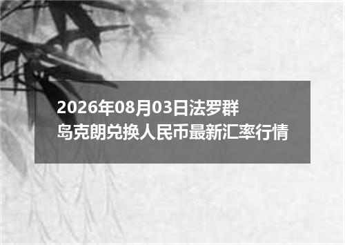 2026年08月03日法罗群岛克朗兑换人民币最新汇率行情