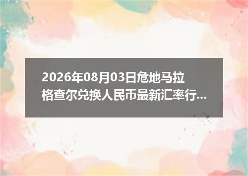 2026年08月03日危地马拉格查尔兑换人民币最新汇率行情
