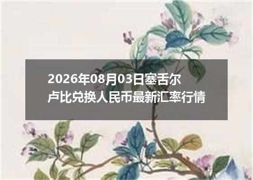 2026年08月03日塞舌尔卢比兑换人民币最新汇率行情