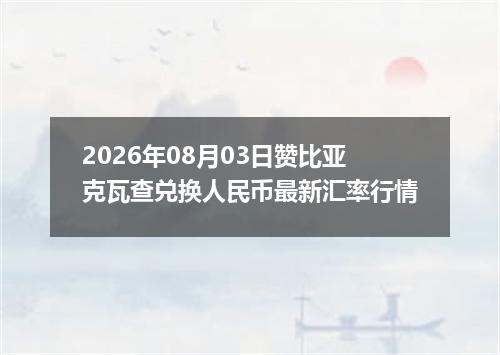 2026年08月03日赞比亚克瓦查兑换人民币最新汇率行情