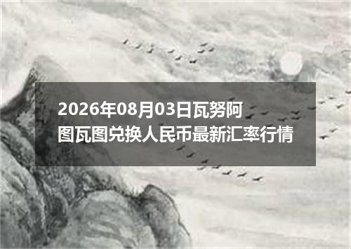 2026年08月03日瓦努阿图瓦图兑换人民币最新汇率行情