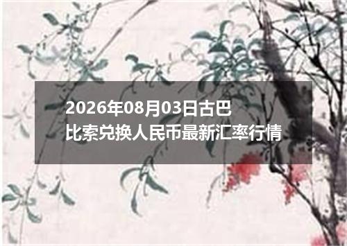 2026年08月03日古巴比索兑换人民币最新汇率行情