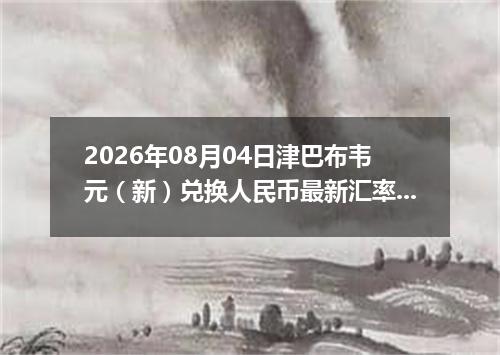2026年08月04日津巴布韦元（新）兑换人民币最新汇率行情