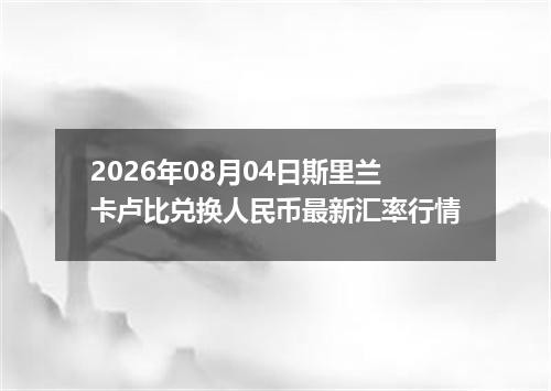 2026年08月04日斯里兰卡卢比兑换人民币最新汇率行情