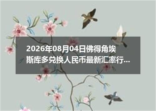 2026年08月04日佛得角埃斯库多兑换人民币最新汇率行情
