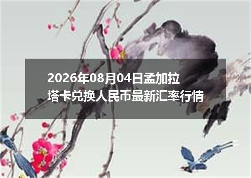 2026年08月04日孟加拉塔卡兑换人民币最新汇率行情