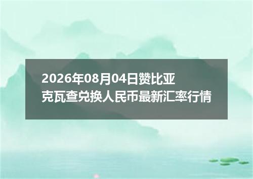 2026年08月04日赞比亚克瓦查兑换人民币最新汇率行情