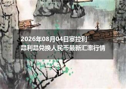 2026年08月04日塞拉利昂利昂兑换人民币最新汇率行情