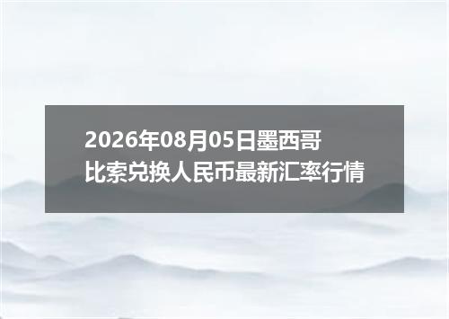 2026年08月05日墨西哥比索兑换人民币最新汇率行情