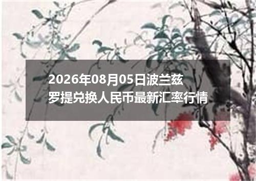 2026年08月05日波兰兹罗提兑换人民币最新汇率行情