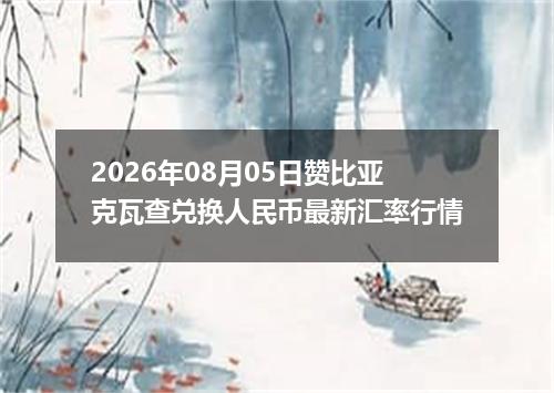 2026年08月05日赞比亚克瓦查兑换人民币最新汇率行情