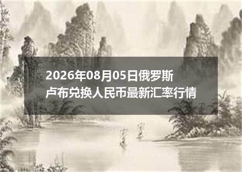 2026年08月05日俄罗斯卢布兑换人民币最新汇率行情