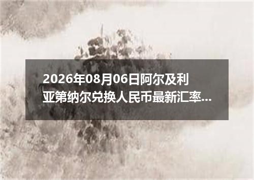 2026年08月06日阿尔及利亚第纳尔兑换人民币最新汇率行情