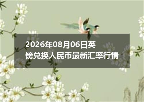 2026年08月06日英镑兑换人民币最新汇率行情