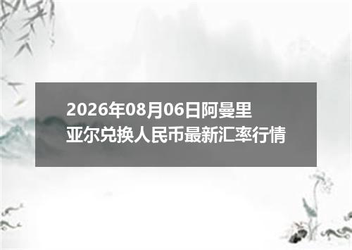 2026年08月06日阿曼里亚尔兑换人民币最新汇率行情