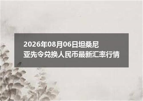 2026年08月06日坦桑尼亚先令兑换人民币最新汇率行情