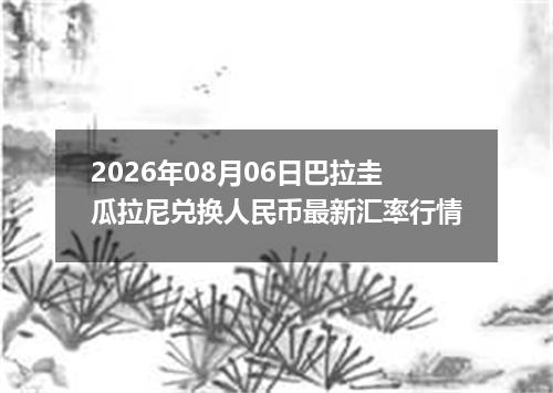 2026年08月06日巴拉圭瓜拉尼兑换人民币最新汇率行情