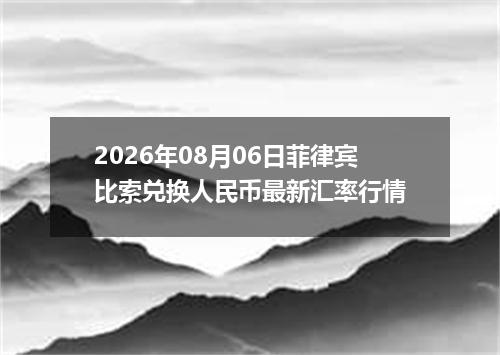 2026年08月06日菲律宾比索兑换人民币最新汇率行情