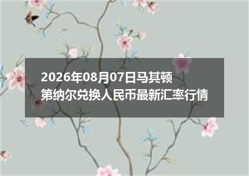 2026年08月07日马其顿第纳尔兑换人民币最新汇率行情