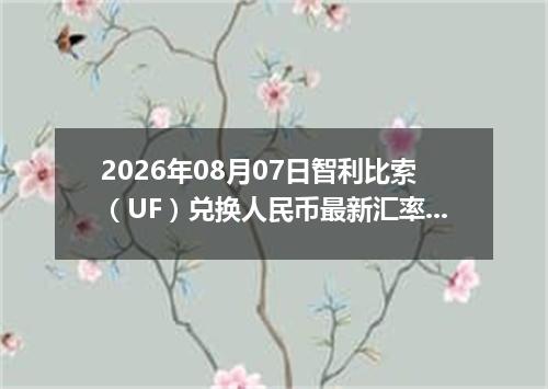 2026年08月07日智利比索（UF）兑换人民币最新汇率行情