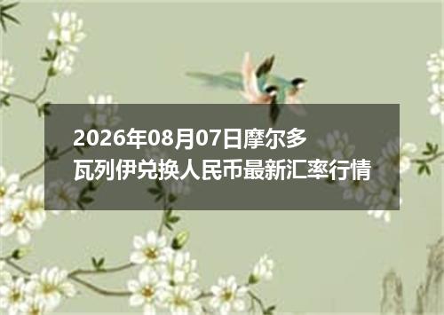 2026年08月07日摩尔多瓦列伊兑换人民币最新汇率行情
