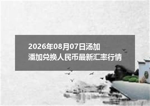 2026年08月07日汤加潘加兑换人民币最新汇率行情