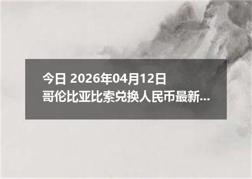 今日 2026年04月12日 哥伦比亚比索兑换人民币最新汇率行情