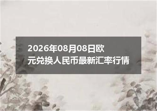 2026年08月08日欧元兑换人民币最新汇率行情