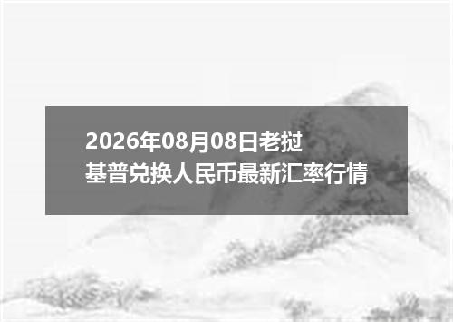 2026年08月08日老挝基普兑换人民币最新汇率行情