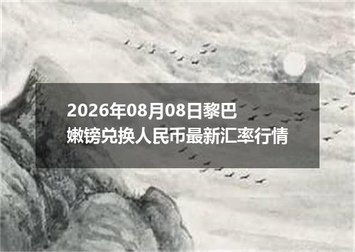 2026年08月08日黎巴嫩镑兑换人民币最新汇率行情