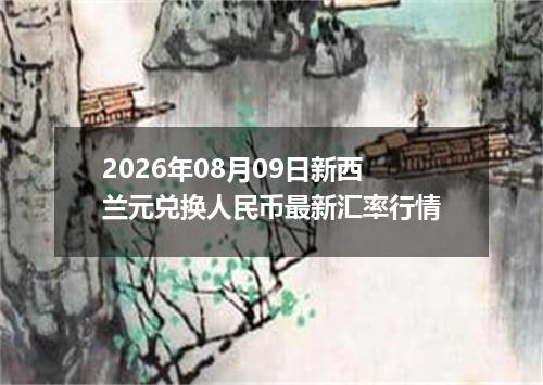 2026年08月09日新西兰元兑换人民币最新汇率行情