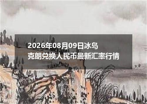 2026年08月09日冰岛克朗兑换人民币最新汇率行情