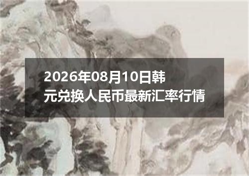 2026年08月10日韩元兑换人民币最新汇率行情