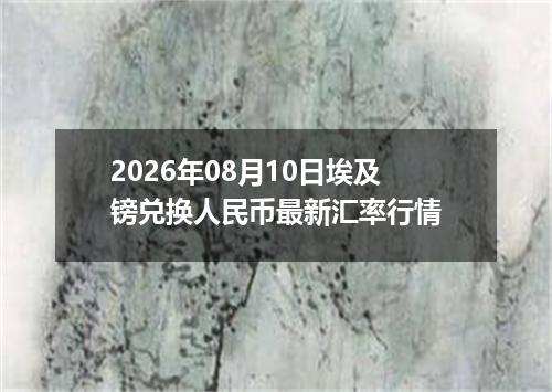 2026年08月10日埃及镑兑换人民币最新汇率行情