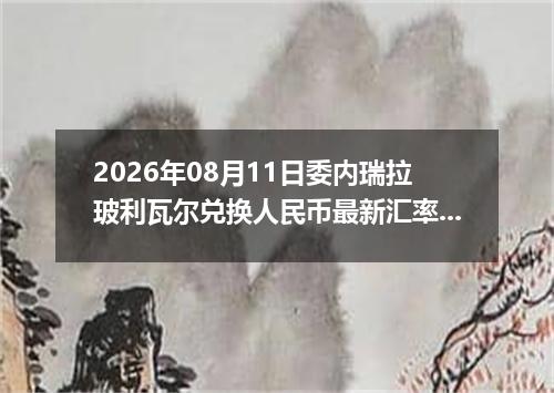2026年08月11日委内瑞拉玻利瓦尔兑换人民币最新汇率行情