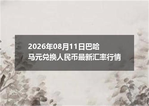 2026年08月11日巴哈马元兑换人民币最新汇率行情