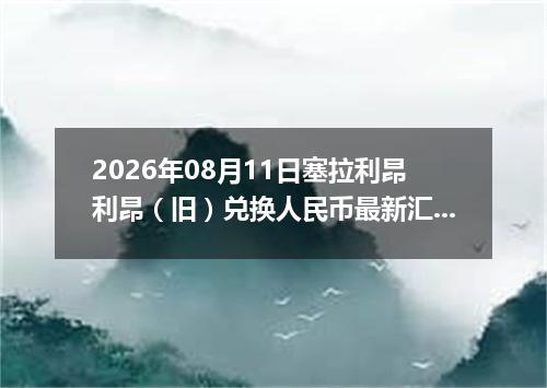 2026年08月11日塞拉利昂利昂（旧）兑换人民币最新汇率行情
