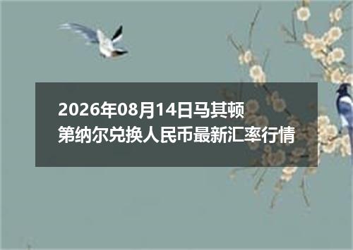 2026年08月14日马其顿第纳尔兑换人民币最新汇率行情
