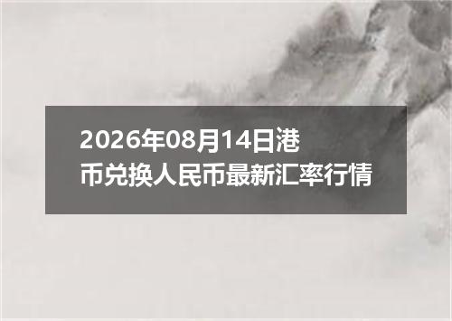 2026年08月14日港币兑换人民币最新汇率行情