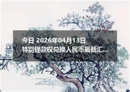 今日 2026年04月13日 特别提款权兑换人民币最新汇率行情