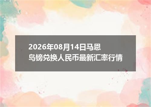 2026年08月14日马恩岛镑兑换人民币最新汇率行情