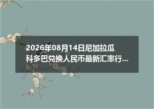 2026年08月14日尼加拉瓜科多巴兑换人民币最新汇率行情