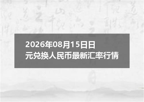2026年08月15日日元兑换人民币最新汇率行情